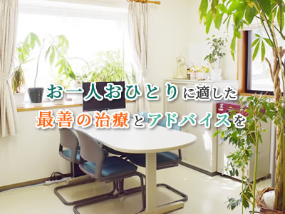 お一人おひとりに適した最善の治療とアドバイスを
